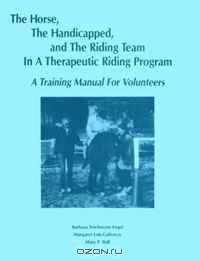 Horse the Handicapped, the Riding Team in a Therapeutic Riding Program: A VolunteerTraining Manual