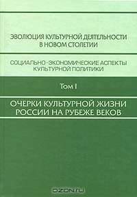 Эволюция культурной деятельности в новом столетии. Социально-экономические аспекты культурной политики. В 3 томах. Том 1. Очерки культурной жизни России на рубеже веков