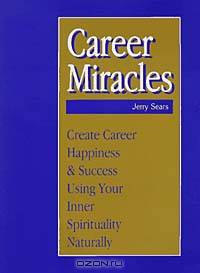 Career Miracles: Create Career Happiness and Success Using Your Spirituality : An Interactive Tool for Doing It, Not Just Reading About It