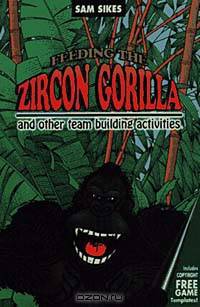 Feeding the Zircon Gorilla: And Other Team Building Activities