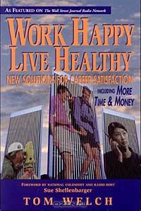 Work Happy Live Healthy: New Solutions for Career Satisfaction Including More Time & Money