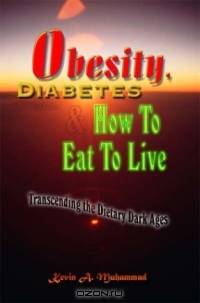 Obesity, Diabetes & How To Eat To Live: Transcending the Dietary Dark Ages, 2nd Ed.