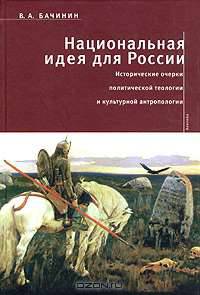 Национальная идея для России: выбор между византизмом, евангелизмом и секуляризмом. Исторические очерки политической теологии и культурной антропологии