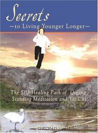 Secrets to Living Younger Longer: The Self-Healing Path of Qigong, Standing Meditation and Tai Chi (Bodymind Healing Publications)