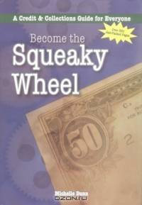 Become the Squeaky Wheel: A Credit & Collections Guide for Everyone (Collecting Money Series)