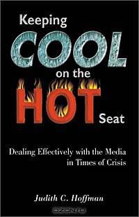 Keeping Cool on the Hot Seat: Dealing Effectively with the Media in Times of Crisis