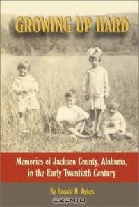 Growing Up Hard: Memories of Jackson County, Alabama, in the Early Twentieth Century