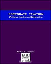 Corporate Taxation: Problems, Solutions and Explanations