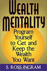 Wealth Mentality: Program Yourself to Get and Keep the Wealth You Want