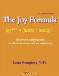The Joy Formula for Health & Beauty: The Power of Positive Emotions for a Lifetime of Vibrant Health and Radiant Beauty