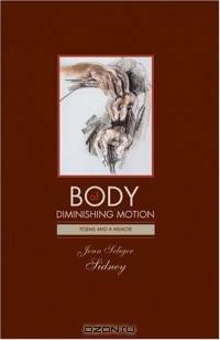 Body of Diminishing Motion: Poems and a Memoir