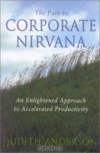 The Path to Corporate Nirvana : An Enlightened Approach to Accelerated Productivity