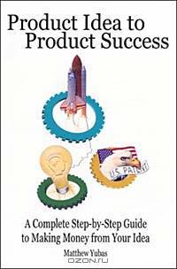 Product Idea to Product Success: A Complete Step-by-Step Guide to Making Money from Your Idea