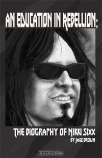 An Education in Rebellion: The Biography of Nikki Sixx
