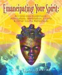 Emancipating Your Spirit: A Conscious Guidebook: Affirmations, Meditation, Liberty and Other Soulful Reflections