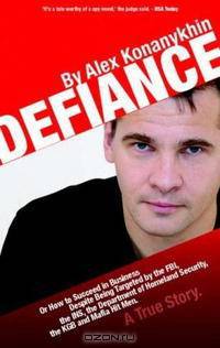 Defiance: How to Succeed in Business Despite Being Hounded by the FBI, the KGB, the INS, the Department of Homeland Security, the Department of Justice, Interpo