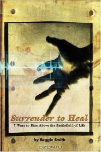 Surrender To Heal : Seven Ways to Rise Above The Battlefields of Life