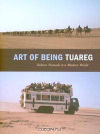 Art of Being Tuareg: Sahara Nomads in a Modern World