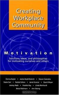 Creating Workplace Community: Motivation Solutions, Ideas and Philosophies for Motivating Ourselves and Others