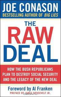 The Raw Deal: How the Bush Republicans Plan to Destroy Social Security and the Legacy of the New Deal