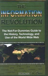 The Information Revolution: The Not-for-dummies Guide to the History, Technology, And Use of the World Wide Web