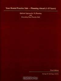 Your Dental Practice Sale: Planning Ahead (1-15 Years)--Optional Approaches to Planning and Executing Your Practice Sale