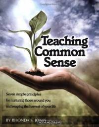 Teaching Common Sense: Seven Simple Principles for Nurturing Those Around You and Reaping the Harvest of Your Life