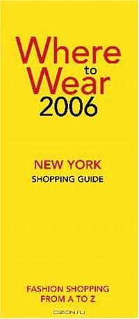 Where to Wear New York 2006: Fashion shopping from A-Z (Where to Wear: New York City Shopping Guide)