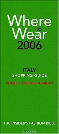 Where to Wear Italy 2006: Shopping Guide (Where to Wear: Italy, Rome, Florence & Milan)