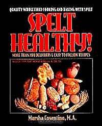Spelt Healthy! Quality Whole Food Cooking and Baking with Spelt