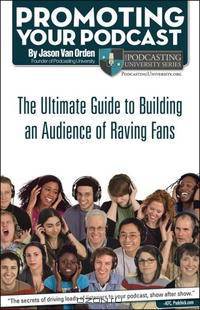 Promoting Your Podcast: The Ultimate Guide to Building an Audience of Raving Fans