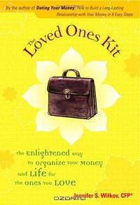 The Loved Ones Kit: The Enlightened Way to Organize Your Money And Life for the Ones You Love