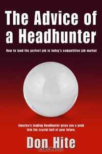 The Advice of a Headhunter: How to Land the Perfect Job in Today