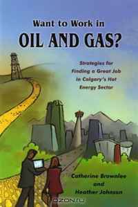 Want to Work in Oil and Gas?: Strategies for Finding a Great Job in Calgary