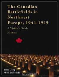 The Canadian Battlefields in Northwest Europe, 1944-1945: A Visitor’s Guide, 3rd edition