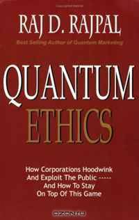 QUANTUM ETHICS- How Corporations Hoodwink and Exploit the Public---And how to stap on top of this game