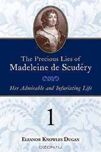 The Precious Lies of Madeleine de Scudery: Her Admirable and Infuriating Life. Book 1