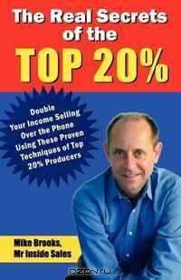 The Real Secrets of the Top 20%: How to Double Your Income Selling Over the Phone