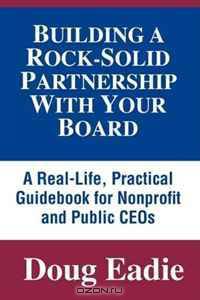 Building a Rock-Solid Partnership With Your Board: A Real-Life, Practical Guidebook for Nonprofit and Public CEOs