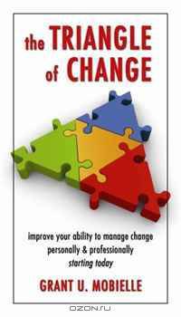 The Triangle of Change: Improve Your Ability to Manage Change; Personally & Professionally, Starting Today
