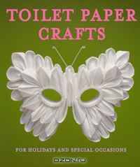 Toilet Paper Crafts for Holidays and Special Occasions: 60 Papercraft, Sewing, Origami and Kanzashi Projects