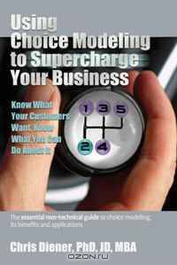 Using Choice Modeling to Supercharge Your Business The essential non-technical guide to choice modeling, its benefits and applications (Practical Books for Smart Marketers from Pmp)