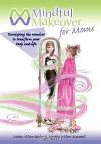 Mindful Makeover for Moms: Developing the Mindset to Transform Your Body and Life