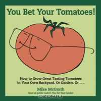 You Bet Your Tomatoes: Fun Facts, Tall Tales, and a Handful of Useful Gardening Tips