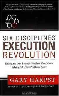 Six Disciplines® Execution Revolution: Solving the One Business Problem That Makes Solving All Other Problems Easier