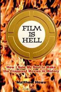 Film Is Hell: How I Sold My Soul to Make the Crappiest Movies in History