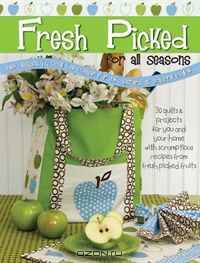 Fresh Picked for All Seasons: 30 Quilts & Projects for You and Your Home with Scrumptious Recipes from Fresh Picked Fruits