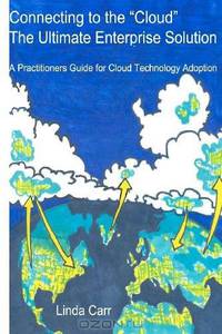 Connecting to the "Cloud" - the Ultimate Enterprise solution: A Practitioners Guide for Cloud Technology Adoption (Volume 1)