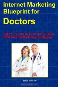 Internet Marketing Blueprint For Doctors: Set Your Practice Apart Using These NEW Internet Marketing Strategies!