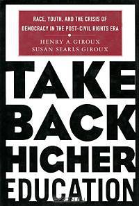 Take Back Higher Education: Race, Youth, and the Crisis of Democracy in the Post-Civil Rights Era